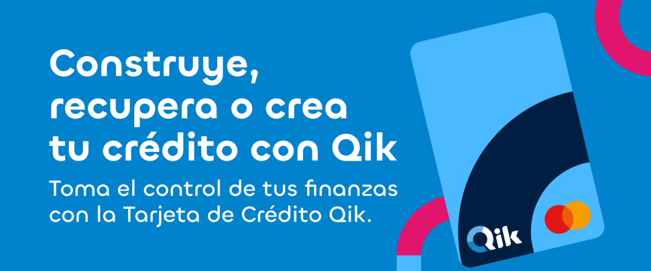 Construye, recupera o crea tu crédito con Qik. Toma el control de tus finanzas con la Tarjeta de Crédito Qik.